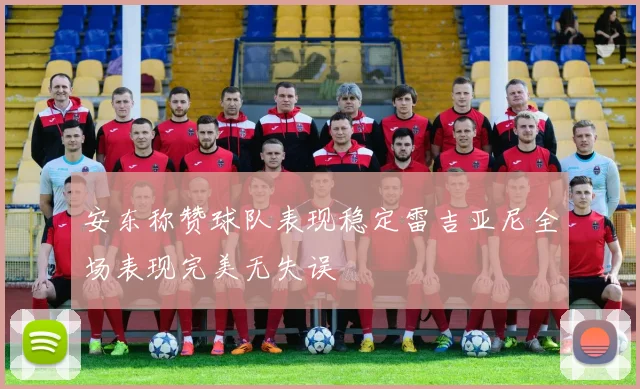 安东称赞球队表现稳定雷吉亚尼全场表现完美无失误