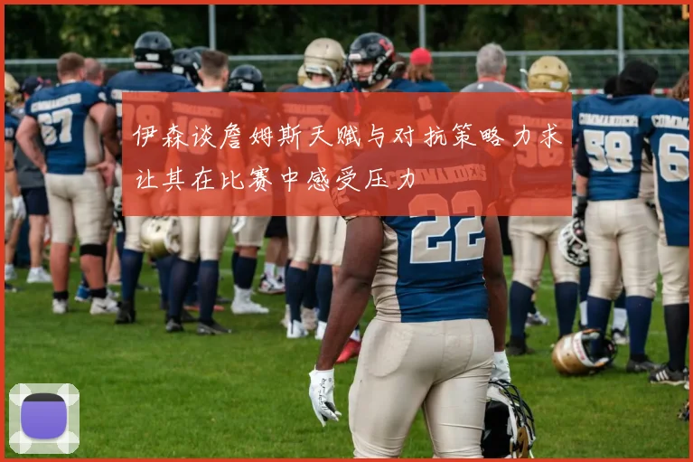 伊森谈詹姆斯天赋与对抗策略力求让其在比赛中感受压力