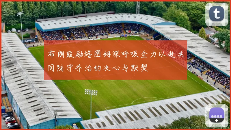 布朗鼓励塔图姆深呼吸全力以赴共同防守乔治的决心与默契