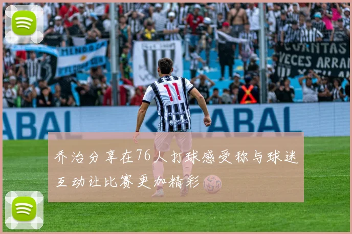 乔治分享在76人打球感受称与球迷互动让比赛更加精彩
