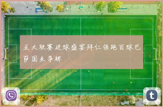 五大联赛进球盛宴拜仁领跑百球巴萨国米争辉