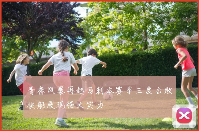 青春风暴再起马刺本赛季三度击败快船展现强大实力