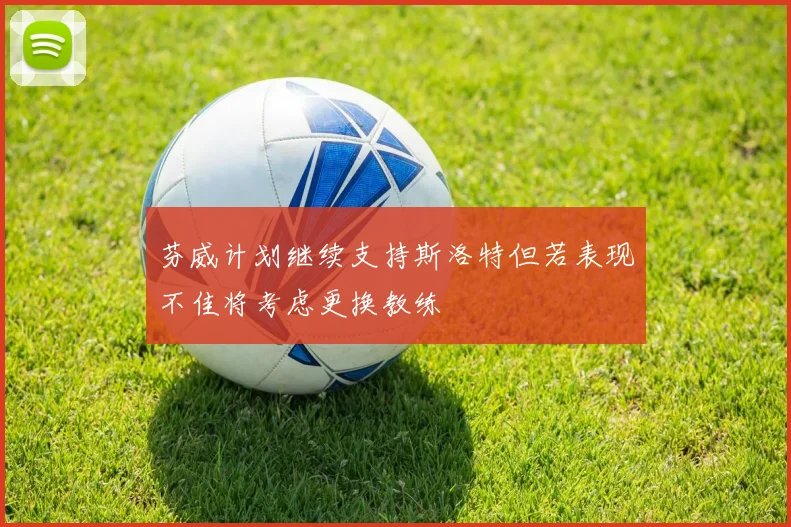 芬威计划继续支持斯洛特但若表现不佳将考虑更换教练